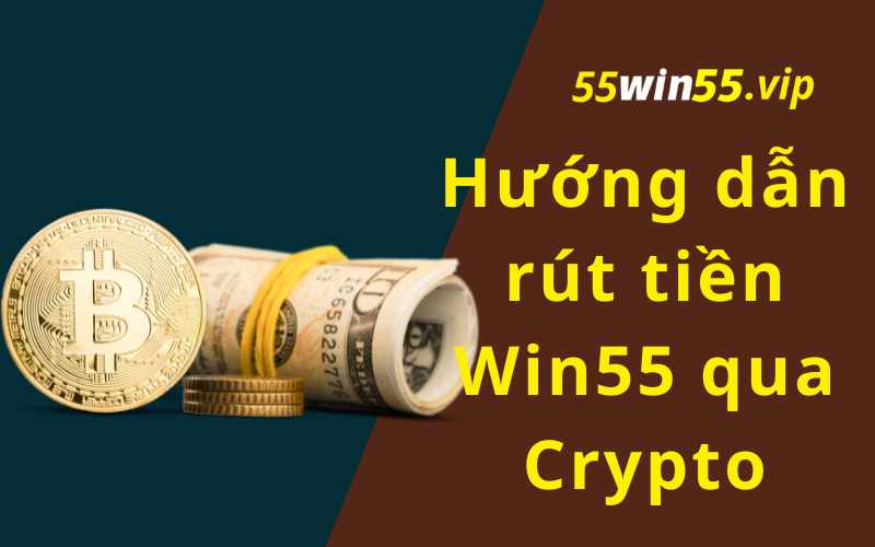 Hướng dẫn rút tiền Win55 qua Crypto - Đơn giản và nhanh chóng