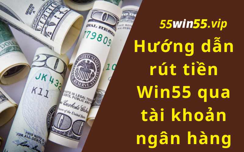 Hướng dẫn rút tiền Win55 qua tài khoản ngân hàng