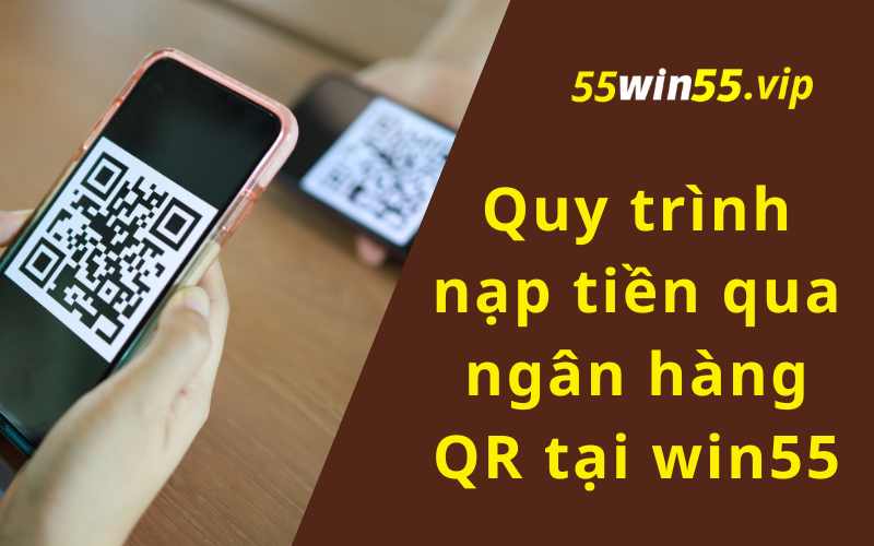 Quy trình nạp tiền qua ngân hàng QR tại win55 chi tiết nhất