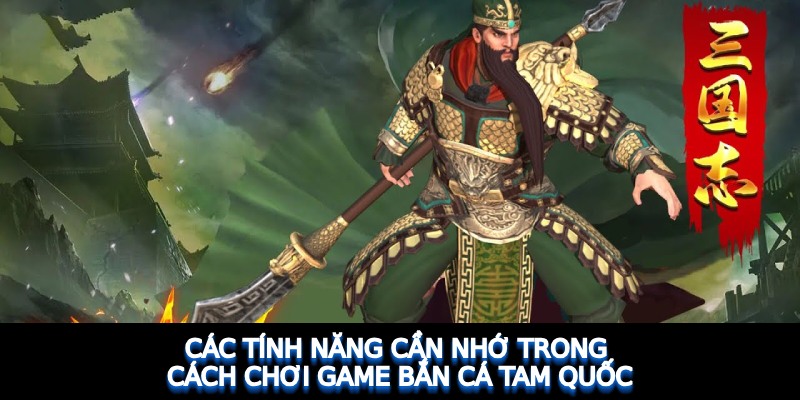 Các tính năng cần nhớ trong cách chơi game bắn cá Tam Quốc