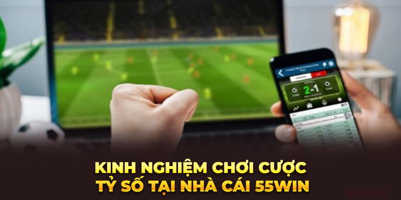 Kinh nghiệm chơi cược tỷ số tại Nhà Cái 55Win