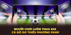 Người chơi luôn thua khi cá độ do thiếu phương pháp