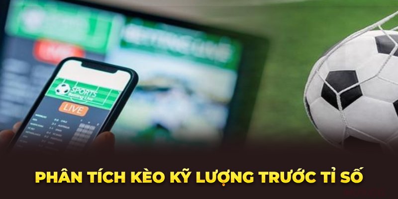 Phân tích kèo kỹ lượng trước Tỉ số