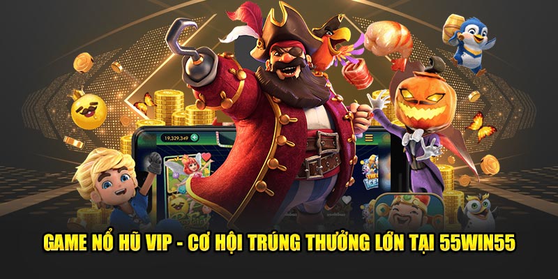 Game-No-Hu-VIP-Co-Hoi-Trung-Thuong-Lon-Tai-55win55