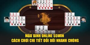 Mau-Binh-Online-55Win-Cach-Choi-Chi-Tiet-Doi-Doi-Nhanh-Chong