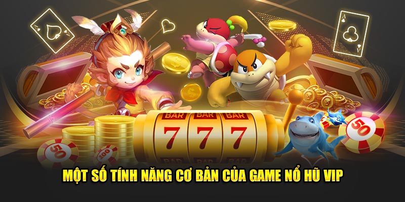 Mot-so-tinh-nang-co-ban-cua-game-no-hu-VIP