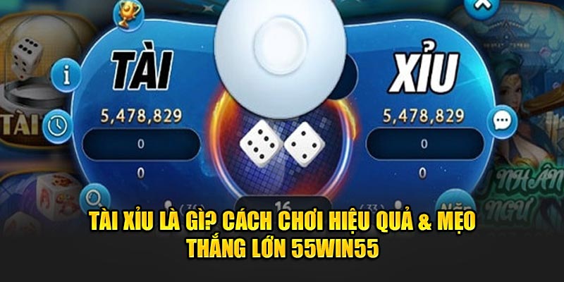 Tai-Xiu-La-Gi-Cach-Choi-Hieu-Qua-Meo-Thang-Lon-55win55