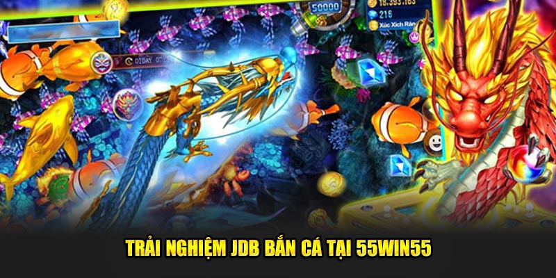 Trai-nghiem-jdb-ban-ca-tai-55win55